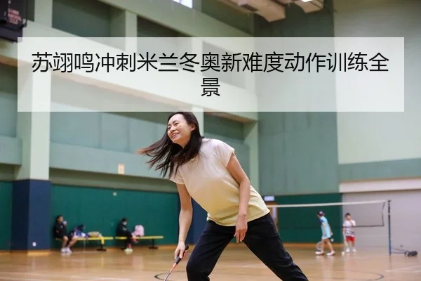 苏翊鸣冲刺米兰冬奥新难度动作训练全景
